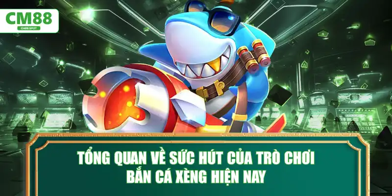 Tổng quan về sức hút của trò chơi Bắn Cá Xèng hiện nay